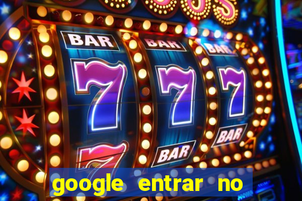 google entrar no jogo de c****